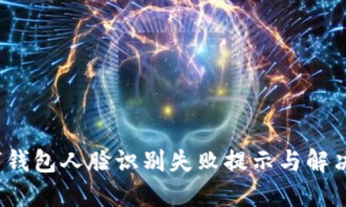  數字錢(qián)包人臉識別失敗提示與解決方案