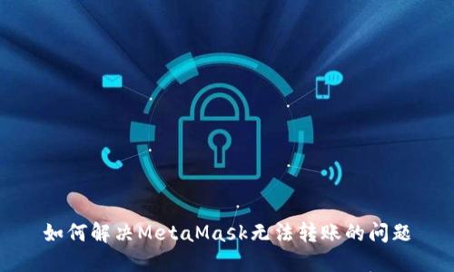 如何解決MetaMask無(wú)法轉賬的問(wèn)題