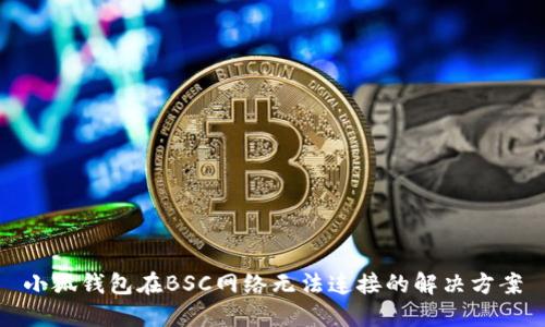 小狐錢(qián)包在BSC網(wǎng)絡(luò )無(wú)法連接的解決方案