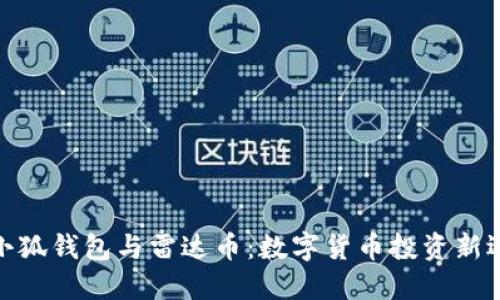 : 小狐錢(qián)包與雷達幣：數字貨幣投資新選擇