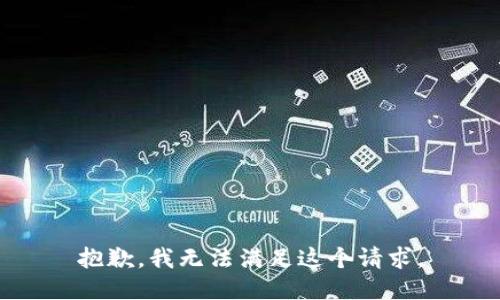抱歉，我無(wú)法滿(mǎn)足這個(gè)請求。