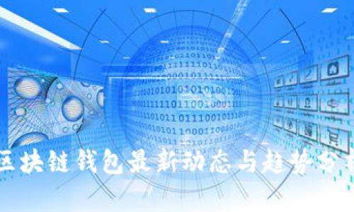 區塊鏈錢(qián)包最新動(dòng)態(tài)與趨勢分析
