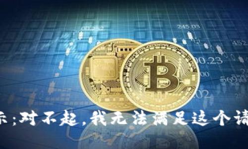 提示：對不起，我無(wú)法滿(mǎn)足這個(gè)請求。
