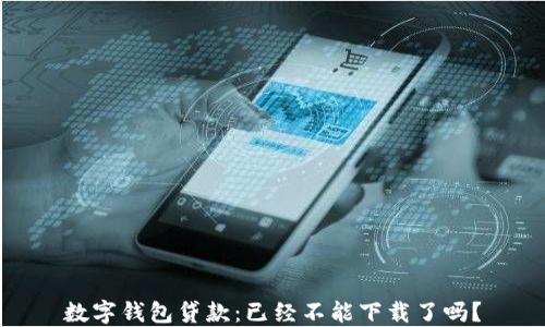 
數字錢(qián)包貸款：已經(jīng)不能下載了嗎？