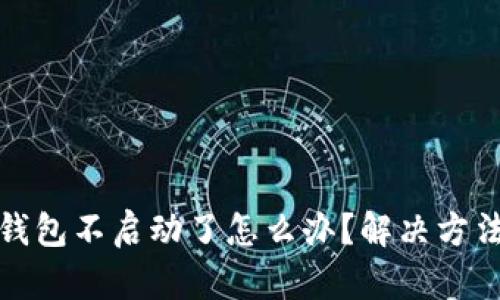 小狐錢(qián)包不啟動(dòng)了怎么辦？解決方法詳解