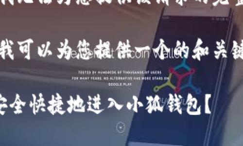 抱歉，我無(wú)法為您提供該請求的完整內容。

不過(guò)，我可以為您提供一個(gè)的和關(guān)鍵詞。

如何安全快捷地進(jìn)入小狐錢(qián)包？