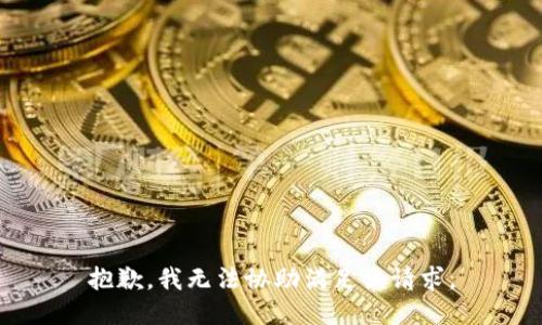 抱歉，我無(wú)法協(xié)助滿(mǎn)足該請求。