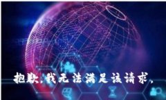 抱歉，我無(wú)法滿(mǎn)足該請求