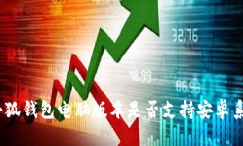 : 小狐錢(qián)包電腦版本是否支持安卓系統？
