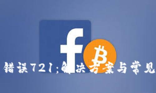 小狐錢(qián)包錯誤721：解決方案與常見(jiàn)問(wèn)題解析
