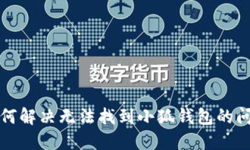 如何解決無(wú)法找到小狐錢(qián)包的問(wèn)題