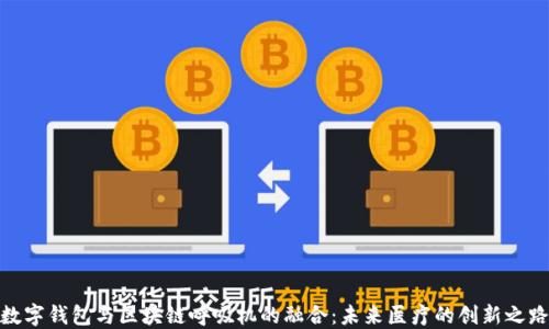 
數字錢(qián)包與區塊鏈呼吸機的融合：未來(lái)醫療的創(chuàng  )新之路