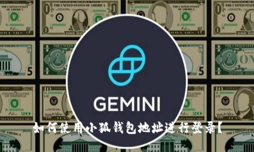 如何使用小狐錢(qián)包地址進(jìn)行登錄？