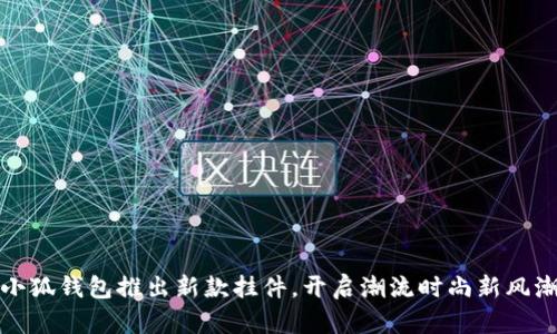 小狐錢(qián)包推出新款掛件，開(kāi)啟潮流時(shí)尚新風(fēng)潮