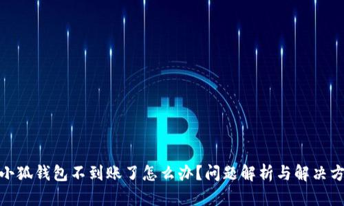 : 小狐錢(qián)包不到賬了怎么辦？問(wèn)題解析與解決方案
