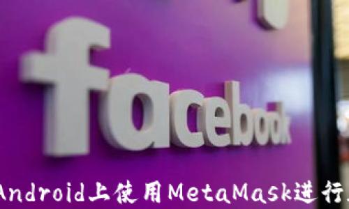 
完全指南：在A(yíng)ndroid上使用MetaMask進(jìn)行加密貨幣管理