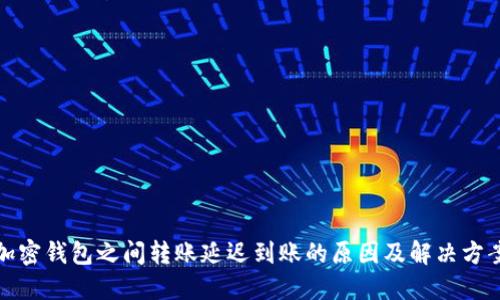 加密錢(qián)包之間轉賬延遲到賬的原因及解決方案
