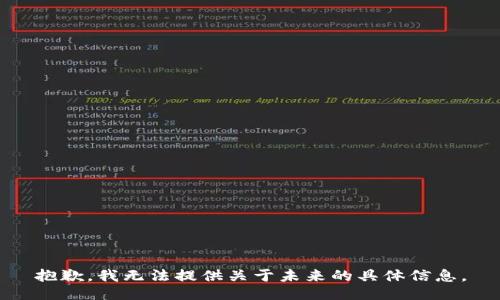 抱歉，我無(wú)法提供關(guān)于未來(lái)的具體信息。