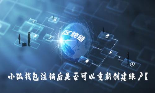 小狐錢(qián)包注銷(xiāo)后是否可以重新創(chuàng  )建賬戶(hù)？