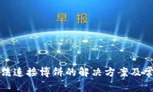 小狐錢(qián)包無(wú)法連接博餅的解決方案及常見(jiàn)問(wèn)題分析