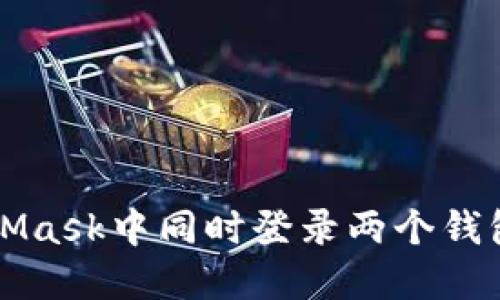 如何在MetaMask中同時(shí)登錄兩個(gè)錢(qián)包的完整指南