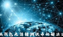 小狐錢(qián)包無(wú)法轉測試幣的