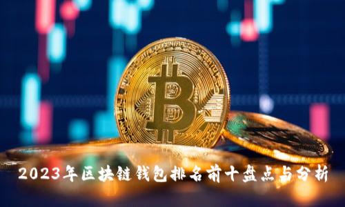 2023年區塊鏈錢(qián)包排名前十盤(pán)點(diǎn)與分析