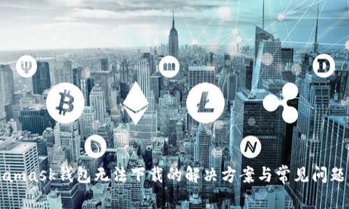 Metamask錢(qián)包無(wú)法下載的解決方案與常見(jiàn)問(wèn)題解答