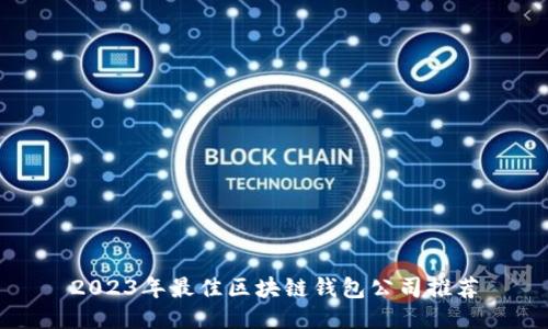 2023年最佳區塊鏈錢(qián)包公司推薦