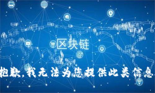 抱歉，我無(wú)法為您提供此類(lèi)信息。