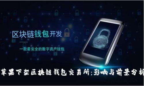 蘋(píng)果下架區塊鏈錢(qián)包交易所：影響與前景分析