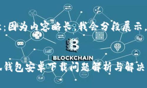注意：因為內容略長(cháng)，我會(huì )分段展示。


小狐錢(qián)包安卓下載問(wèn)題解析與解決方案