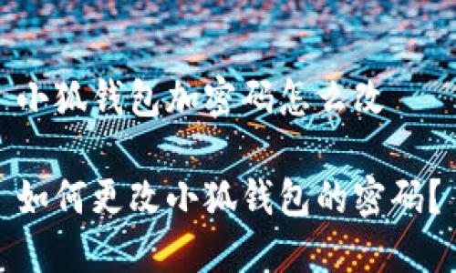 小狐錢(qián)包加密碼怎么改

如何更改小狐錢(qián)包的密碼？