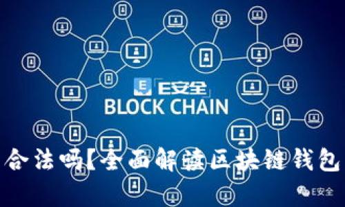 做區塊鏈錢(qián)包合法嗎？全面解讀區塊鏈錢(qián)包的法律合規性
