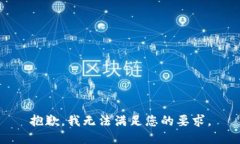 抱歉，我無(wú)法滿(mǎn)足您的要
