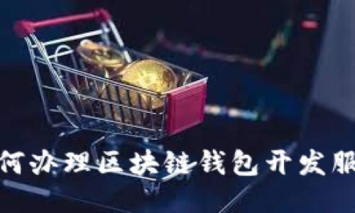 如何辦理區塊鏈錢(qián)包開(kāi)發(fā)服務(wù)