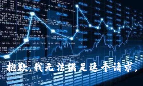 抱歉，我無(wú)法滿(mǎn)足這個(gè)請求。