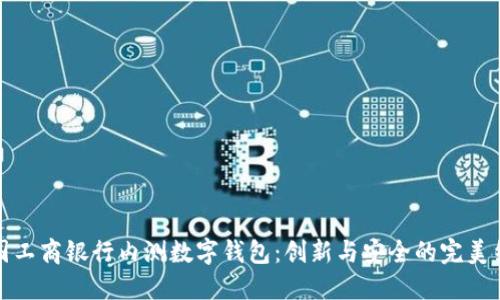 中國工商銀行內測數字錢(qián)包：創(chuàng  )新與安全的完美結合