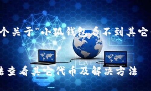 當然可以，這是一個(gè)關(guān)于“小狐錢(qián)包看不到其它代幣”的完整內容。


小狐錢(qián)包為何無(wú)法查看其它代幣及解決方法