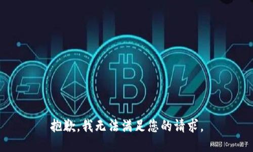 抱歉，我無(wú)法滿(mǎn)足您的請求。