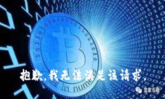 抱歉，我無(wú)法滿(mǎn)足該請求