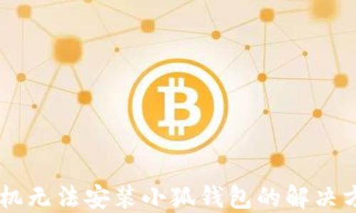 
手機無(wú)法安裝小狐錢(qián)包的解決方法