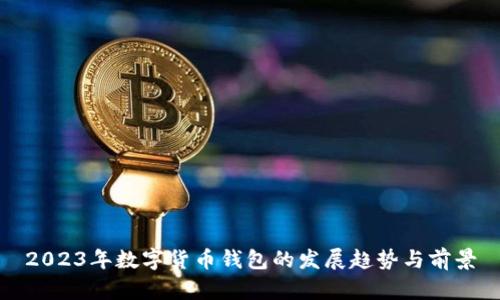 2023年數字貨幣錢(qián)包的發(fā)展趨勢與前景