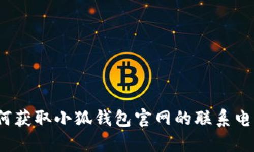 如何獲取小狐錢(qián)包官網(wǎng)的聯(lián)系電話(huà)？