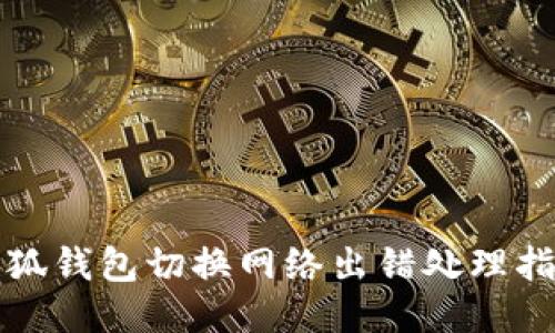 小狐錢(qián)包切換網(wǎng)絡(luò )出錯處理指南