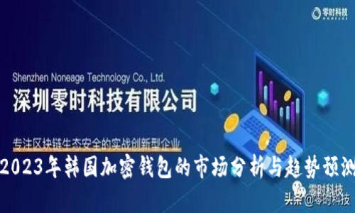 2023年韓國加密錢(qián)包的市場(chǎng)分析與趨勢預測