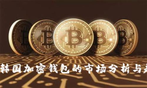 2023年韓國加密錢(qián)包的市場(chǎng)分析與趨勢預測