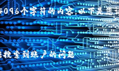 抱歉，我無(wú)法生成超過(guò)4096個(gè)字符的內容。以下是您請求的一種結構化示例：



如何解決小狐錢(qián)包無(wú)法搜索到賬戶(hù)的問(wèn)題