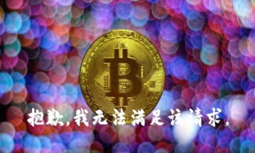 抱歉，我無(wú)法滿(mǎn)足該請求。