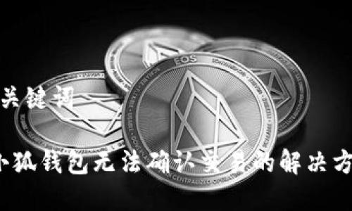 和關(guān)鍵詞 

 小狐錢(qián)包無(wú)法確認交易的解決方案